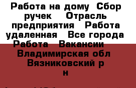 “Работа на дому. Сбор ручек“ › Отрасль предприятия ­ Работа удаленная - Все города Работа » Вакансии   . Владимирская обл.,Вязниковский р-н